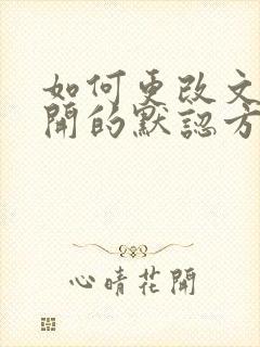如何更改文件打开的默认方式