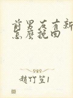前男友有新欢了怎么挽回