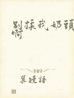 别揉我奶头~嗯啊