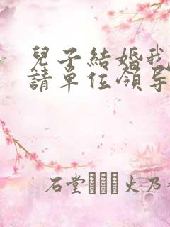 儿子结婚我应该请单位领导吗