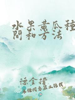水果黄瓜种植时间和方法