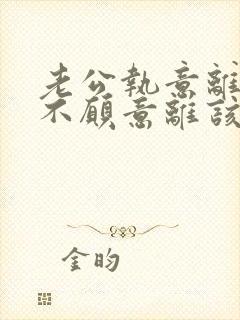 老公执意离婚我不愿意离该咋样补救