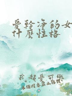 爱干净的女人是什么性格