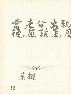 当老公出轨回归后,应该怎么办