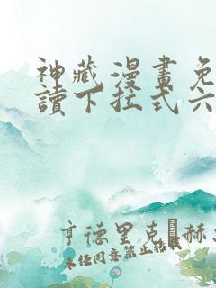 神藏漫画免费阅读下拉式六漫画