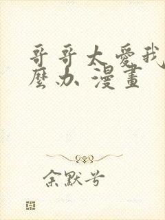 哥哥太爱我了怎么办 漫画