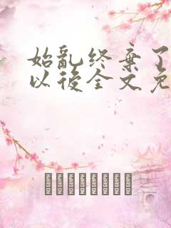 始乱终弃了太子以后全文免费阅读