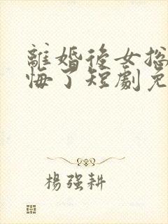 离婚后女总裁后悔了短剧免费观看