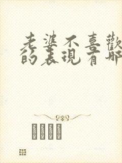 老婆不喜欢老公的表现有哪些