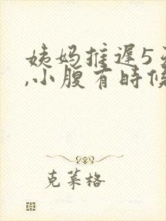姨妈推迟5天了,小腹有时候隐隐作痛