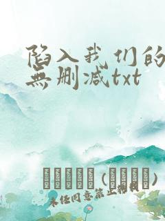 陷入我们的热恋无删减txt