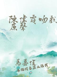 陈伟霆吻戏前度原声