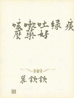 咳嗽吐绿痰吃什么药好