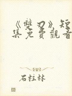 《双刃》短剧全集免费观看