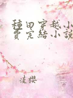 种田穿越小说免费完结小说