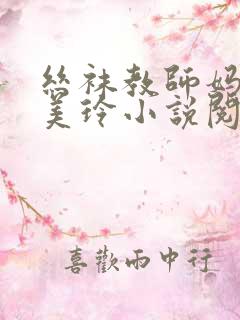 丝袜教师妈妈黄美玲小说阅读表弟