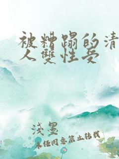 被糟蹋的清冷美人双性受