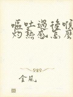 呕吐过后喉咙有灼热感怎么缓解