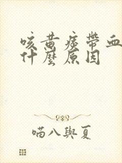 咳黄痰带血丝是什么原因