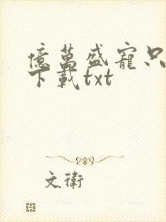 亿万盛宠只为你下载txt