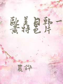 欧美日韩一级特黄特色片