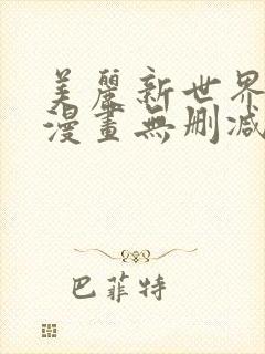 美丽新世界韩国漫画无删减全集免费漫画