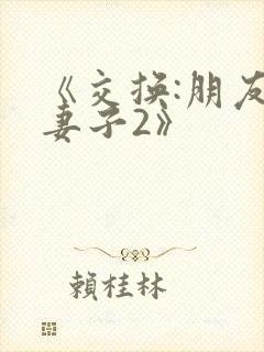 《交换:朋友的妻子2》