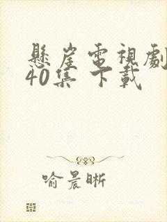 悬崖电视剧全集40集 下载