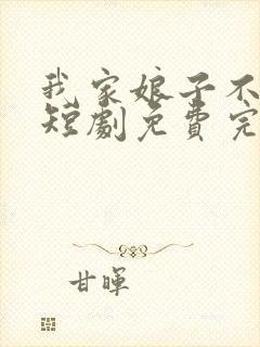 我家娘子不对劲短剧免费完整版
