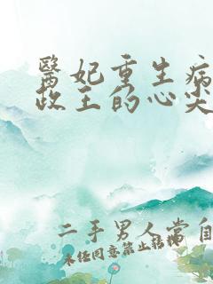 医妃重生病娇摄政王的心尖宠