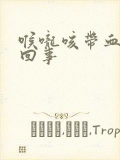 喉咙咳带血怎么回事