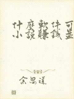 什么软件可以写小说赚钱并用微信提现