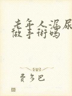 老年人漏尿需要做手术吗
