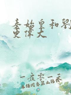 秦始皇和刘邦谁更伟大