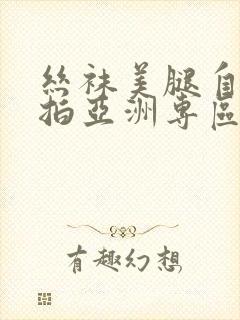 丝袜美腿自拍偷拍亚洲专区
