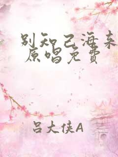别知己海来阿木 原唱免费