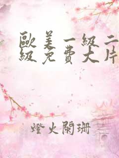 欧美一级二级三级免费大片