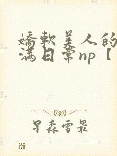 娇软美人的被灌满日常np【