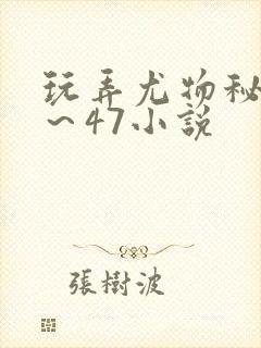 玩弄尤物秘书1～47小说