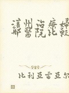滨州治疗妇科去哪医院比较好