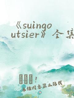 《suingoutsier》全集免费观看动漫