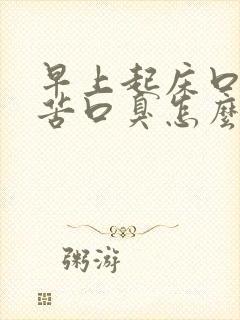 早上起床口干口苦口臭怎么治
