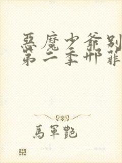 恶魔少爷别吻我第二季邢菲