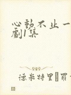 心动不止一刻短剧1集