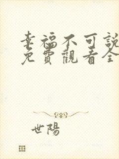 幸福不可说短剧免费观看全集