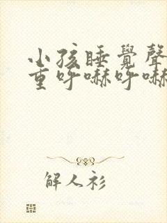 小孩睡觉声音粗重呼哧呼哧的