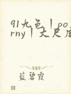 91九色丨porny丨大尺度