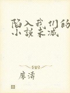 陷入我们的热恋小说未减