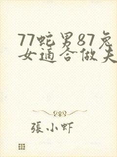 77蛇男87兔女适合做夫妻吗