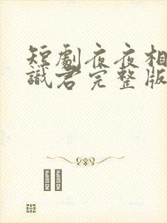 短剧夜夜相见不识君完整版在线看完